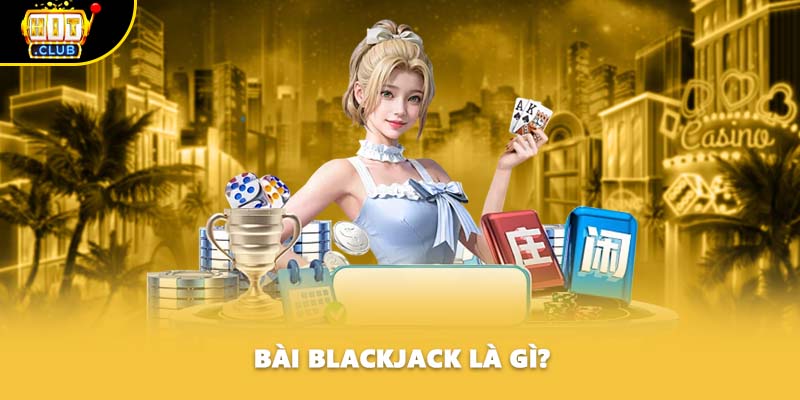 Bài Blackjack là gì?