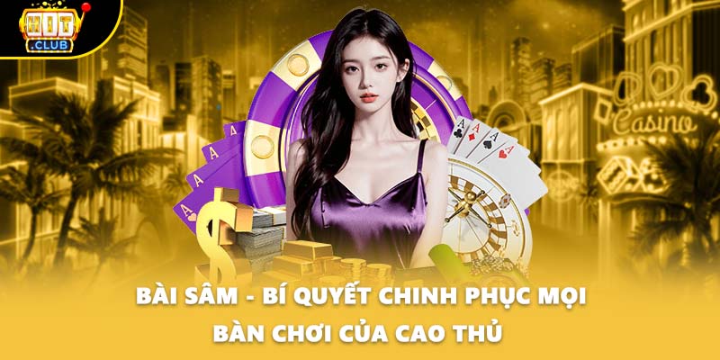 Bài Sâm - Bí Quyết Chinh Phục Mọi Bàn Chơi Của Cao Thủ 