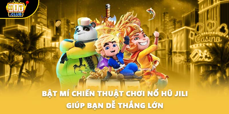 Bật mí chiến thuật chơi nổ hũ Jili giúp bạn dễ thắng lớn