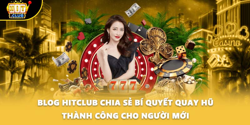 Blog Hitclub chia sẻ bí quyết quay hũ thành công cho người mới