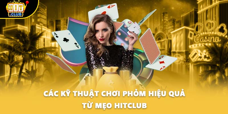 Các kỹ thuật chơi Phỏm hiệu quả từ mẹo Hitclub
