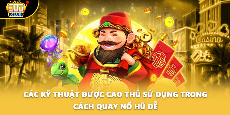 Các kỹ thuật được cao thủ sử dụng trong cách quay nổ hũ dễ