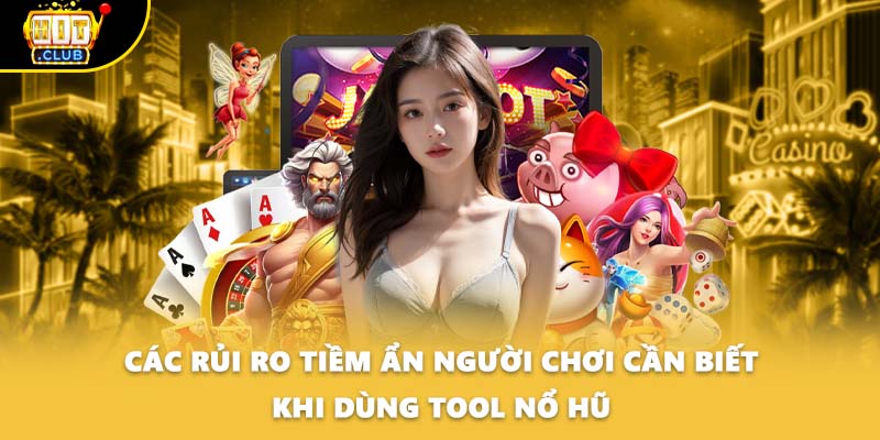 Các rủi ro tiềm ẩn người chơi cần biết khi dùng tool nổ hũ