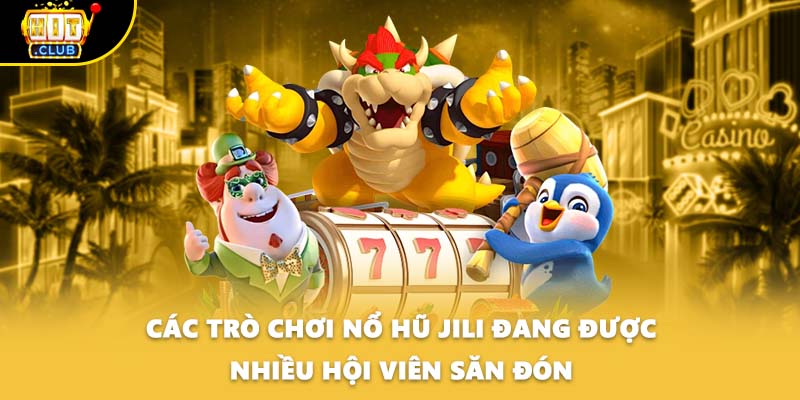 Các trò chơi nổ hũ Jili đang được nhiều hội viên săn đón