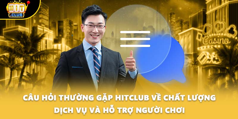 Câu hỏi thường gặp HITCLUB về chất lượng dịch vụ và hỗ trợ người chơi