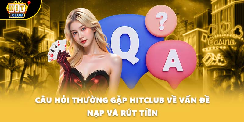 Câu hỏi thường gặp HITCLUB về vấn đề nạp và rút tiền
