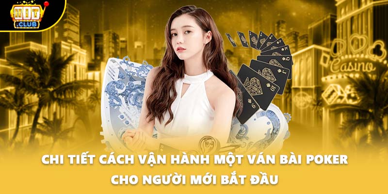 Chi tiết cách vận hành một ván bài Poker cho người mới bắt đầu
