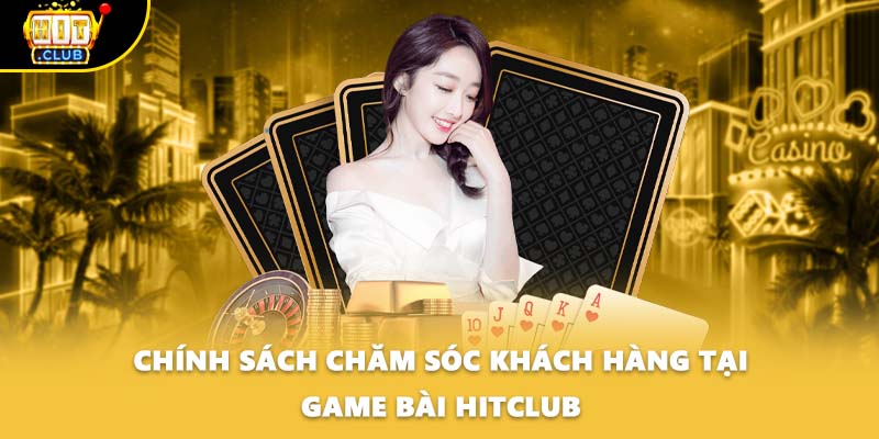 Chính sách chăm sóc khách hàng tại game bài HITCLUB