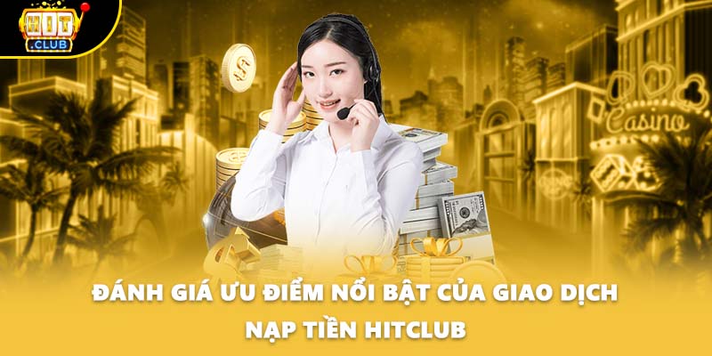 Đánh giá ưu điểm nổi bật của giao dịch nạp tiền HITCLUB