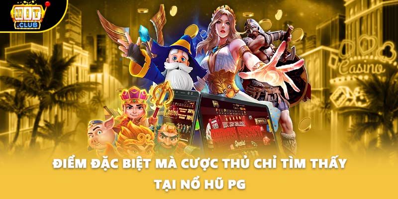 Điểm đặc biệt mà cược thủ chỉ tìm thất tại nổ hũ PG