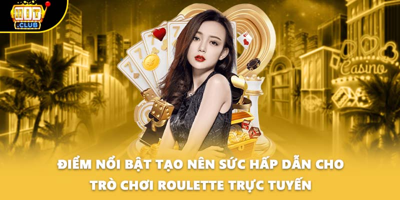 Điểm nổi bật tạo nên sức hấp dẫn cho trò chơi Roulette trực tuyến