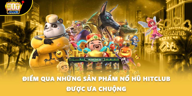 Điểm qua những sản phẩm nổ hũ HITCLUB được ưa chuộng