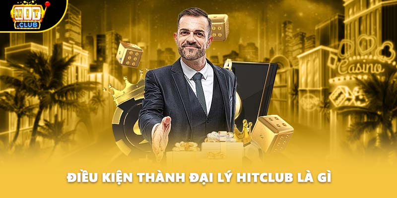 Điều kiện thành đại lý HITCLUB là gì