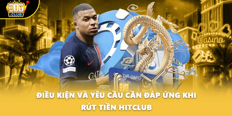 Điều kiện và yêu cầu cần đáp ứng khi rút tiền HITCLUB