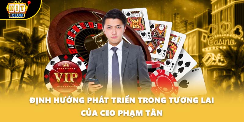 Định hướng phát triển trong tương lai của CEO Phạm Tân