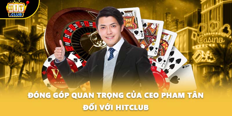 Đóng góp quan trọng của CEO Pham Tân đối với HITCLUB