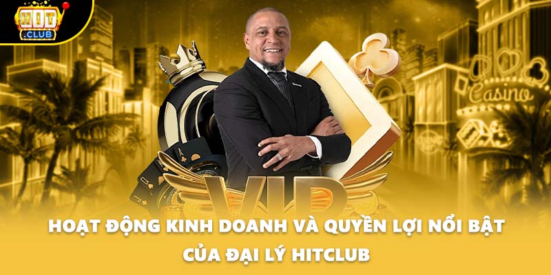 Hoạt động kinh doanh và quyền lợi nổi bật của đại lý HITCLUB