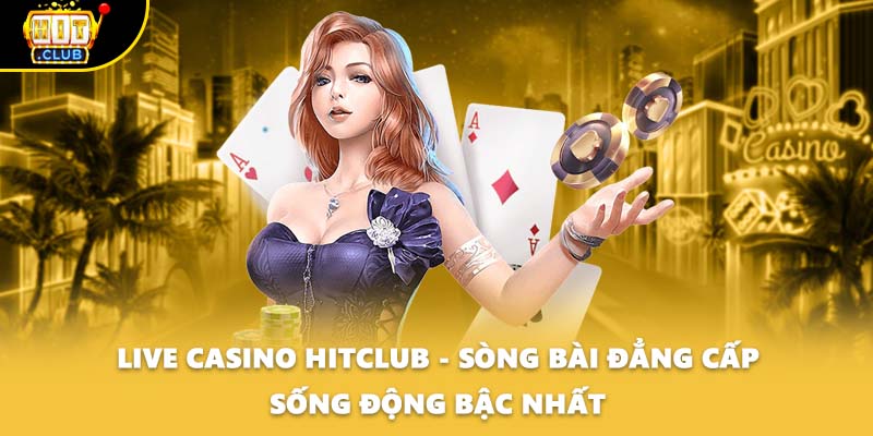 Live Casino HITCLUB - Sòng Bài Đẳng Cấp Sống Động Bậc Nhất