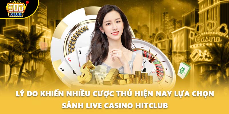 Lý do khiến nhiều cược thủ hiện nay lựa chọn sảnh Live casino HITCLUB
