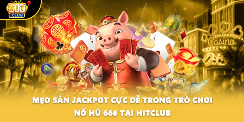 Mẹo săn jackpot cực dễ trong trò chơi nổ hũ 666 tại HITCLUB