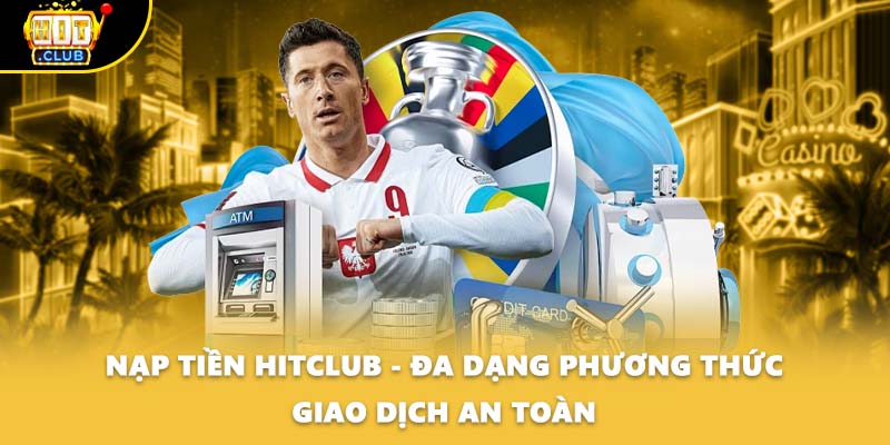 Nạp Tiền HITCLUB - Đa Dạng Phương Thức Giao Dịch An Toàn