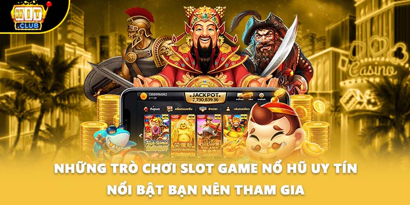 Những trò chơi Slot game nổ hũ uy tín nổi bật bạn nên tham gia