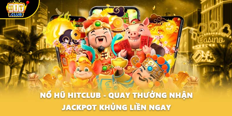 Nổ Hũ HITCLUB - Quay Thưởng Nhận Jackpot Khủng Liền Ngay