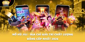 Nổ Hũ Jili - Địa Chỉ Giải Trí Chất Lượng Đẳng Cấp Nhất 2026