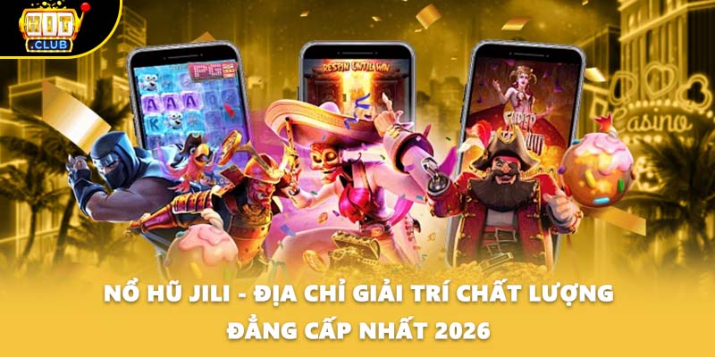 Nổ Hũ Jili - Địa Chỉ Giải Trí Chất Lượng Đẳng Cấp Nhất 2026