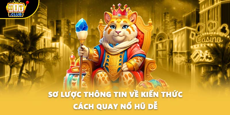 Sơ lược thông tin về kiến thức cách quay nổ hũ dễ