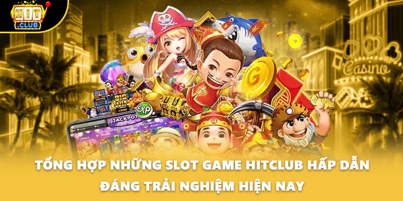 Tổng hợp những slot game Hitclub hấp dẫn đáng trải nghiệm hiện nay