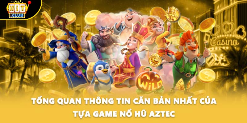 Tổng quan thông tin căn bản nhất của tựa game nổ hũ Aztec