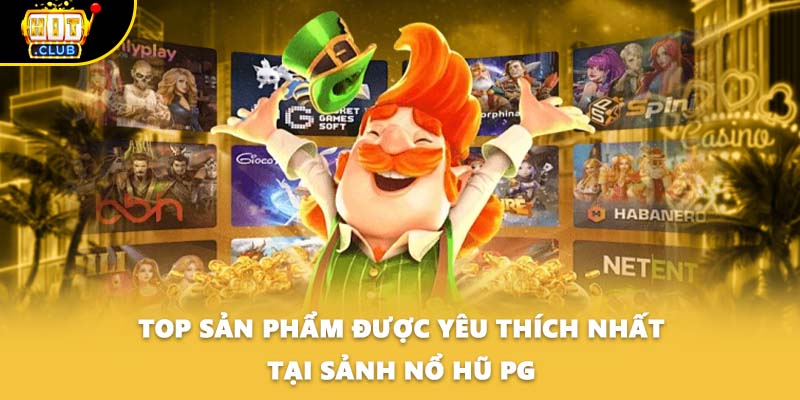 Top sản phẩm được yêu thích nhất tại sảnh nổ hũ PG