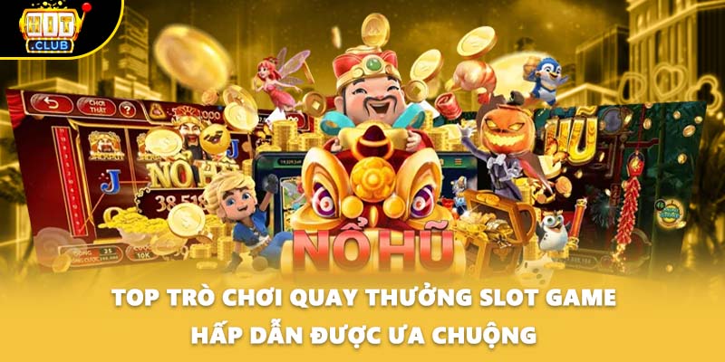 Top trò chơi quay thưởng slot game hấp dẫn được ưa chuộng