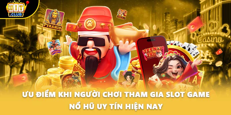 Ưu điểm khi người chơi tham gia Slot game nổ hũ uy tín hiện nay