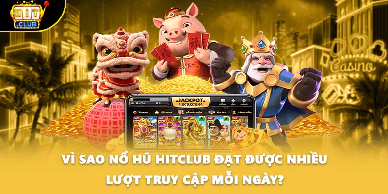 Vì sao nổ hũ HITCLUB đạt được nhiều lượt truy cập mỗi ngày?